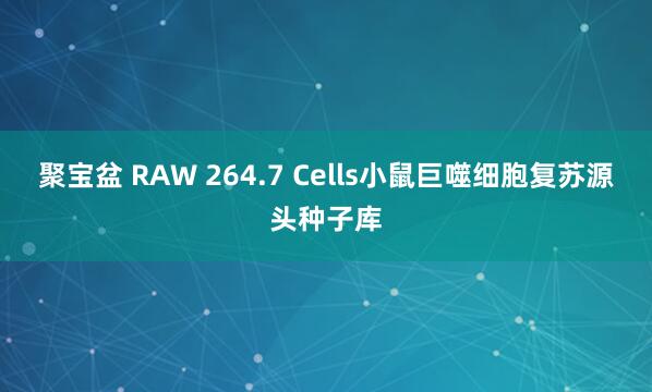 聚宝盆 RAW 264.7 Cells小鼠巨噬细胞复苏源头种子库