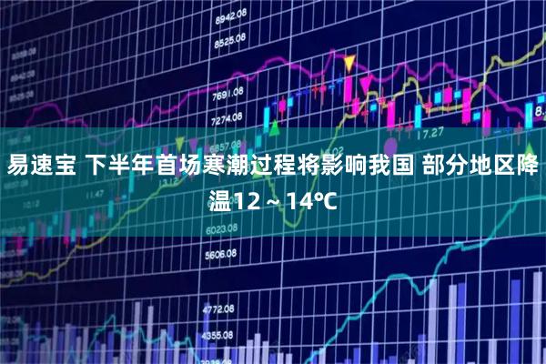 易速宝 下半年首场寒潮过程将影响我国 部分地区降温12～14℃