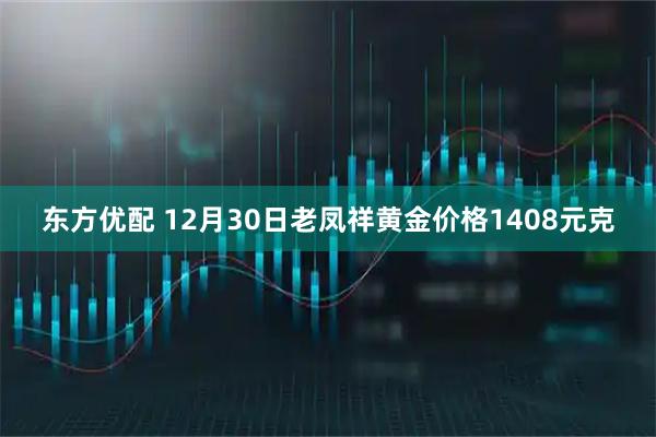 东方优配 12月30日老凤祥黄金价格1408元克