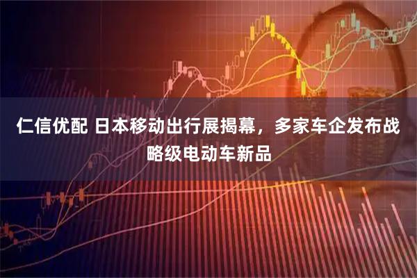仁信优配 日本移动出行展揭幕，多家车企发布战略级电动车新品